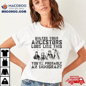 Tribe Your Ancestors Look Like This You Re Probably An Immigrant Ative American Immigration Tshirt