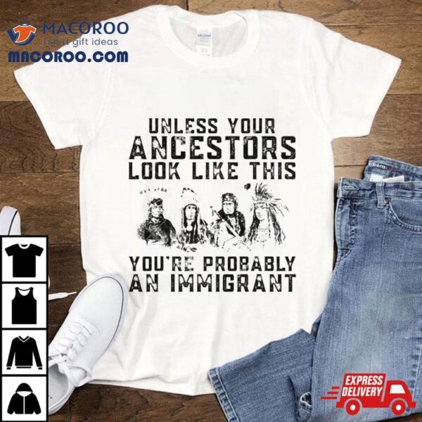 Tribe Your Ancestors Look Like This You’re Probably An Immigrant Ative American Immigration Shirt