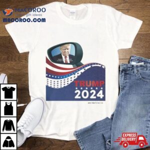Trump 2024 Objects In Mirror Are Closer Than They Appear T Shirt