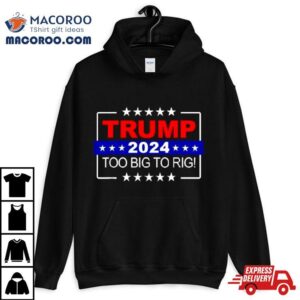 Trump 2024 Too Big To Rig Shirt