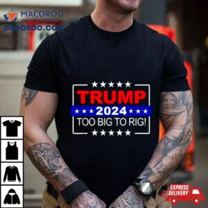 Trump Too Big To Rig Tshirt