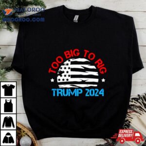 Trump 2024 Too Big To Rig Vintage Shirt