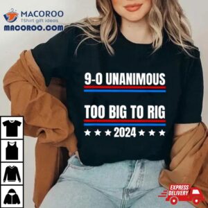 Trump 9 0 Unanimous Too Big To Rig 2024 Shirt