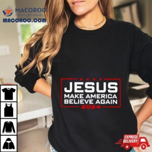 Trump Jesus Make America Believe Again 2024 T Shirt