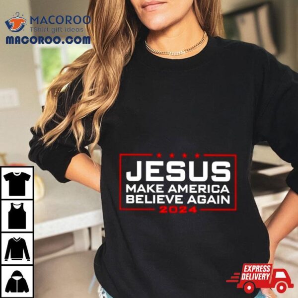 Trump Jesus Make America Believe Again 2024 T Shirt