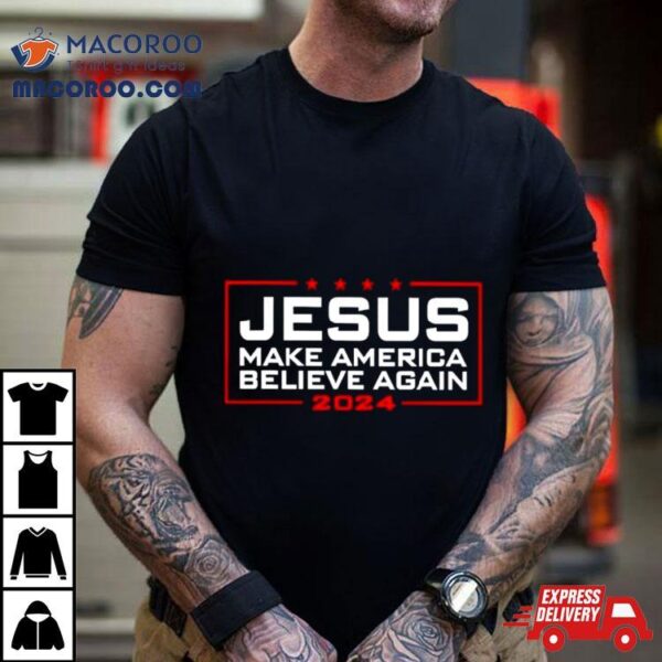 Trump Jesus Make America Believe Again 2024 T Shirt