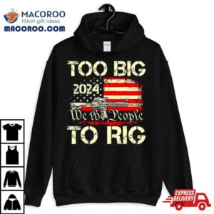Trump Too Big To Rig We The People To Rig Tshirt