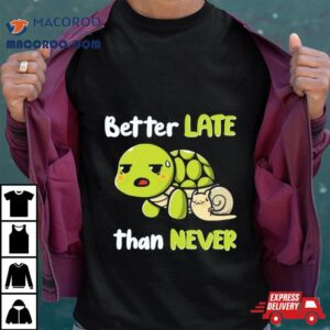 Turtle And Snail Tired Better Late Than Never Tshirt