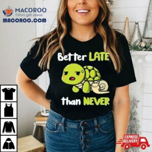 Turtle And Snail Tired Better Late Than Never Tshirt