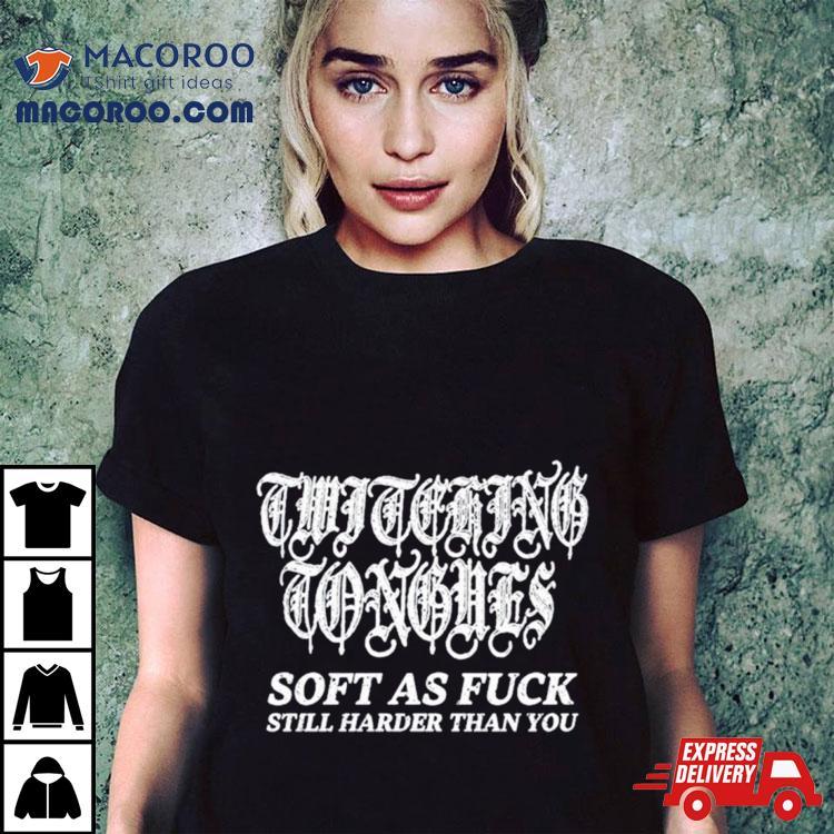 Twitching Tongues Soft As Fuck Still Harder Than You Spinkick Death Grunge Shirt Twitching Tongues Soft As Fuck Still Harder Than You Spinkick Death Grunge Shirt