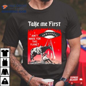 Ufo Take Me First I Ain’t Made For This Planeshirt