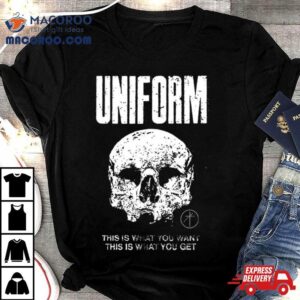 Uniform This Is What You Want This Is What You Get Shirt