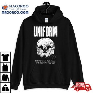 Uniform This Is What You Want This Is What You Get Shirt
