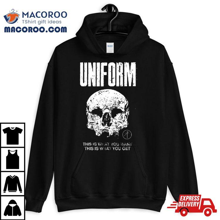 Uniform This Is What You Want This Is What You Get Shirt Uniform This Is What You Want This Is What You Get Shirt