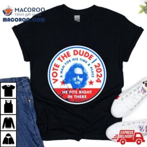 Vote The Dude 2024 A Man For His Time And Place Shirt