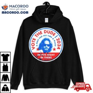 Vote The Dude A Man For His Time And Place Tshirt