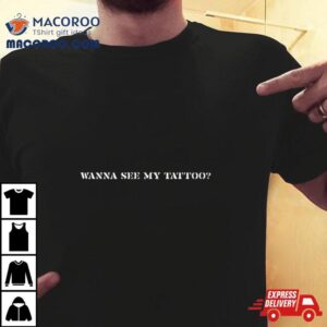 Wanna See My Tattoo Shirt