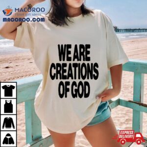 We Are Creations Of God Tshirt