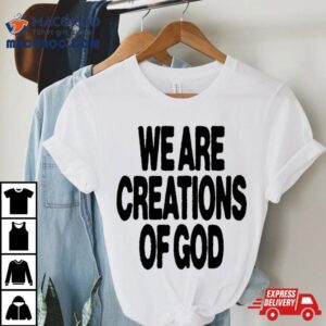 We Are Creations Of God Tshirt