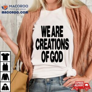 We Are Creations Of God Tshirt