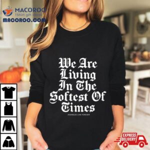 We Are Living In The Softest Of Times Tshirt