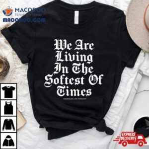 We Are Living In The Softest Of Times Tshirt