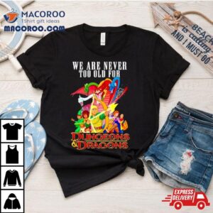 We Are Never Too Old For Dungeons And Dragons Shirt