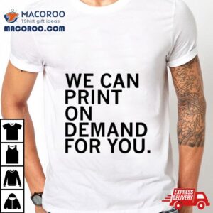 We Can Print On Demand For You Tshirt