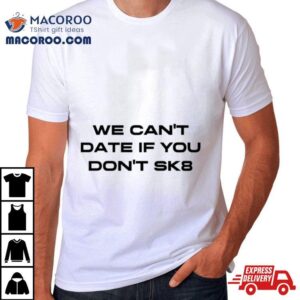 We Can&rsquo;t Date If You Don&rsquo;t Sk8 Shirt