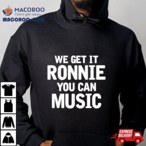 We Get It Ronnie You Can Music Tshirt