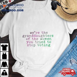 We’re The Granddaughters Of The Women You Tried To Stop Voting Shirt 1 We Rsquo Re The Granddaughters Of The Women You Tried To Stop Voting Tshirt