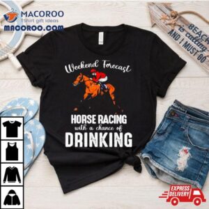 Weekend Forecast Horse Racing With A Chance Of Drinking Kentucky Derby Horse Shirt