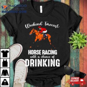 Weekend Forecast Horse Racing With A Chance Of Drinking Kentucky Derby Horse Tshirt