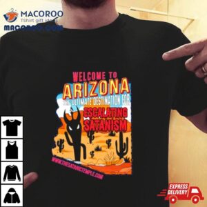 Welcome To Arizona The Ultimate Destination For Escalating Satanism A Very Respectful Shirt