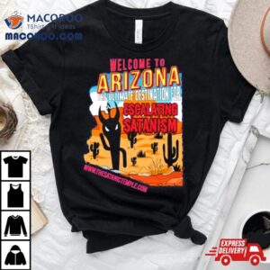 Welcome To Arizona The Ultimate Destination For Escalating Satanism A Very Respectful Tshirt