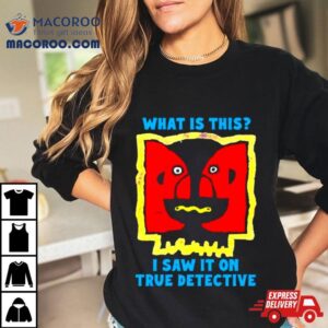 What Is This I Saw It On True Detective Shirt