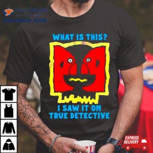 What Is This I Saw It On True Detective Shirt