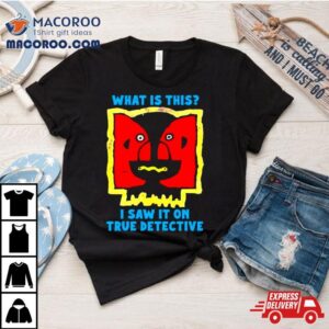 What Is This I Saw It On True Detective Tshirt
