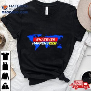 Whatever Happens Next Shirt