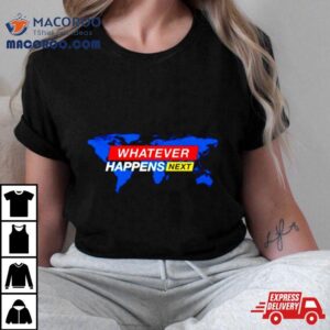 Whatever Happens Next Shirt