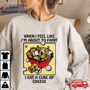 When I Feel Like I&rsquo;m About To Faint I Eat A Cube Of Cheese T Shirt