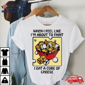 When I Feel Like I&rsquo;m About To Faint I Eat A Cube Of Cheese T Shirt