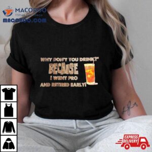 Why Don’t You Drink Because I Went Pro And Retired Early Shirt