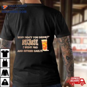 Why Don’t You Drink Because I Went Pro And Retired Early Shirt