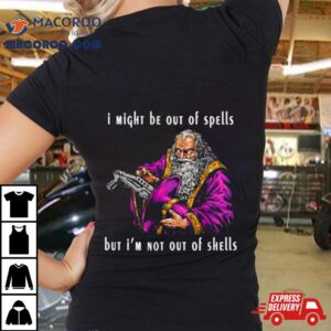 Wizard I Might Be Out Of Spells But I M Not Out Of Shells Tshirt