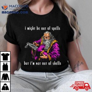 Wizard I Might Be Out Of Spells But I M Not Out Of Shells Tshirt