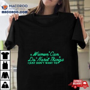 Women Can Do Hard Things I Just Don T Want To Tshirt