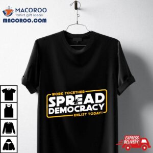 Work Together Spread Democracy Enlist Today Shirt