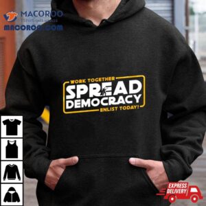 Work Together Spread Democracy Enlist Today Tshirt