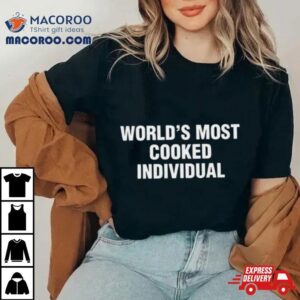 World S Most Cooked Individual Tshirt